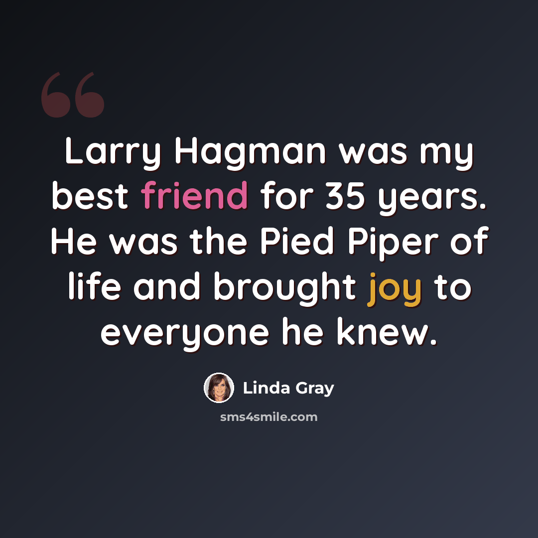 “Larry Hagman was my best friend for 35 years. He was the Pied Piper of life and brought joy to everyone he knew.” quote by Linda Gray