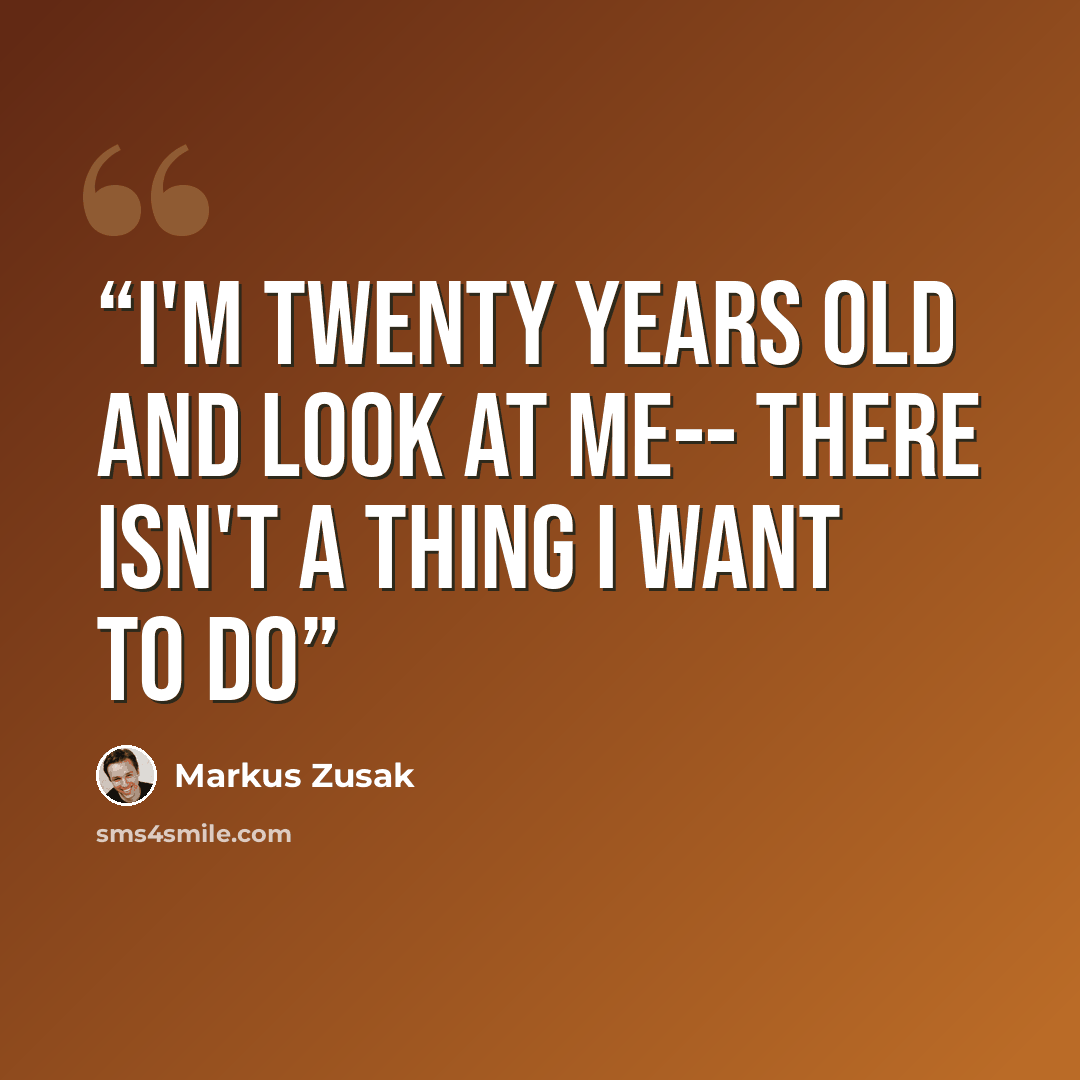 “I'm twenty years old and look at me-- there isn't a thing I want to do” quote by Markus Zusak