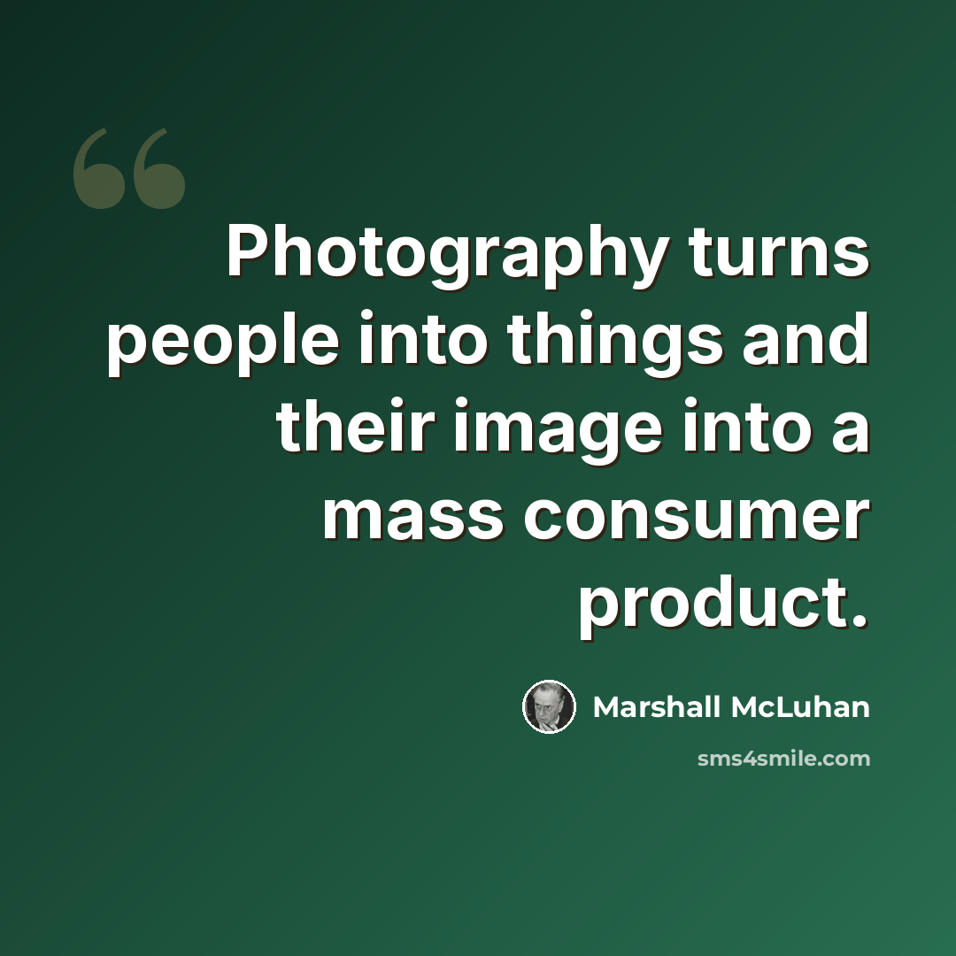 “Photography turns people into things and their image into a mass consumer product.” quote by Marshall McLuhan