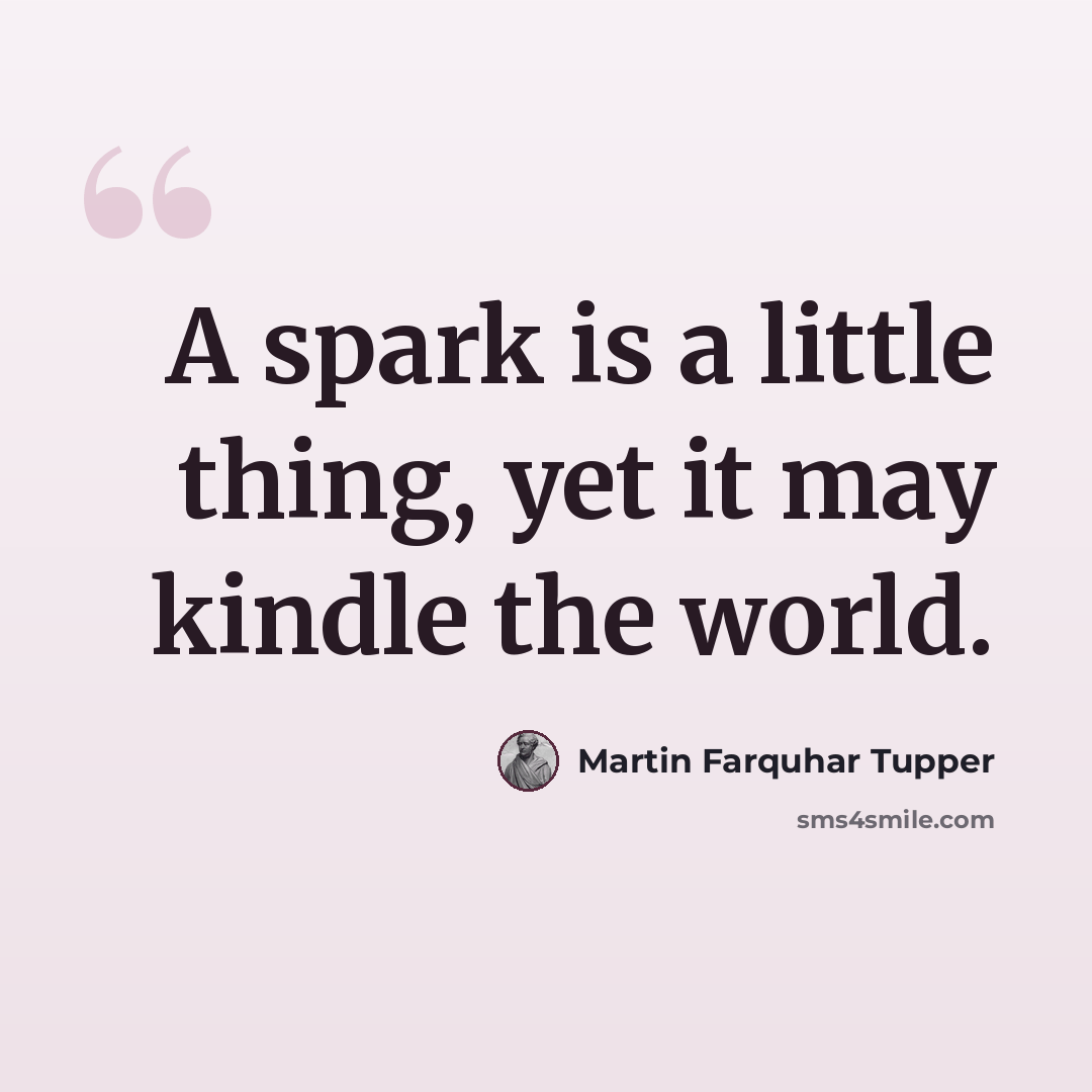 “A spark is a little thing, yet it may kindle the world.” quote by Martin Farquhar Tupper