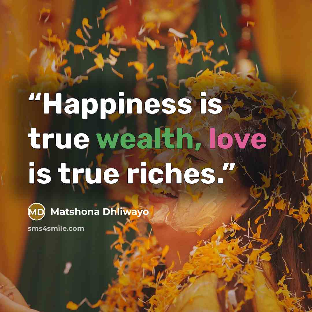 “Happiness is true wealth, love is true riches.” quote by Matshona Dhliwayo