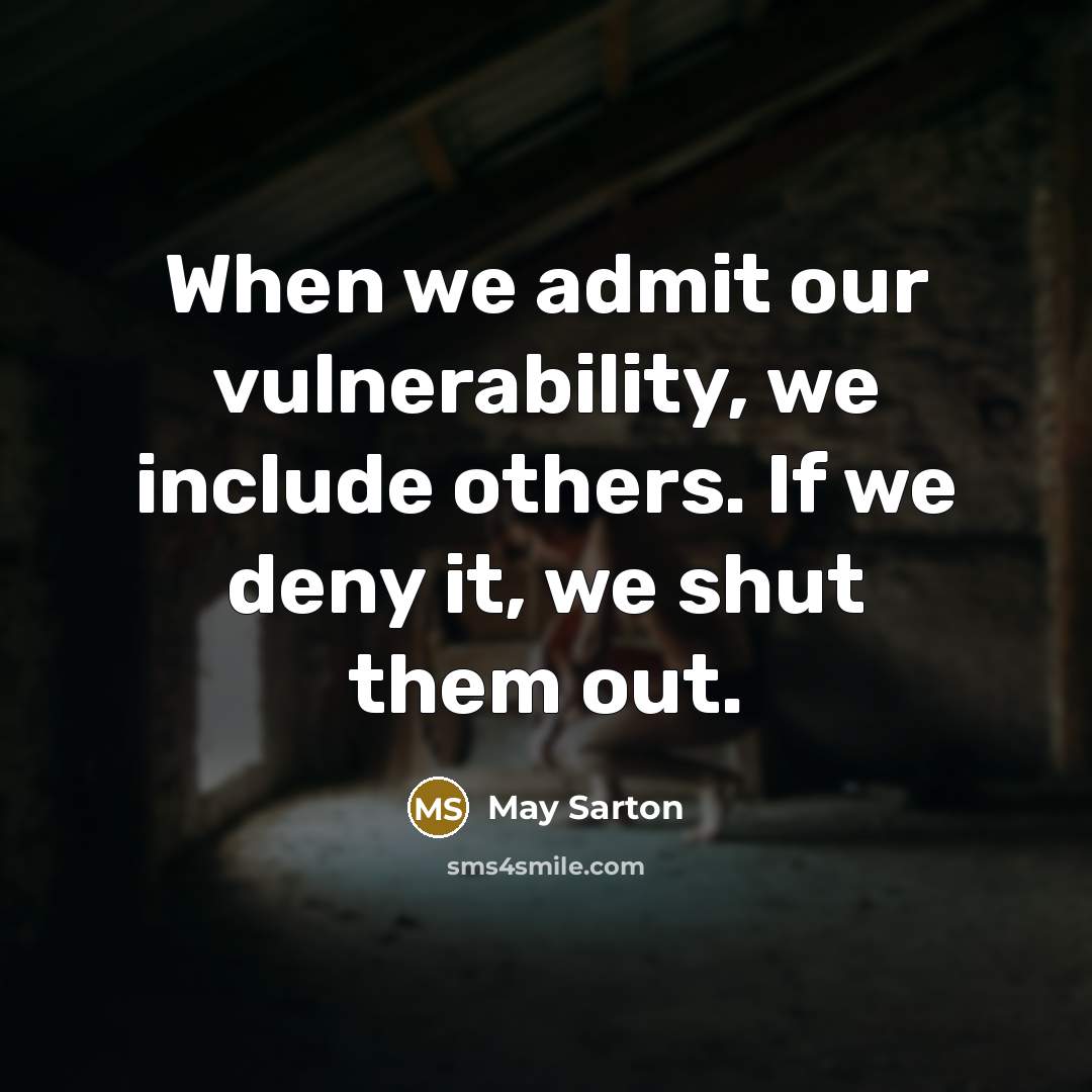 “When we admit our vulnerability, we include others. If we deny it, we shut them out.” quote by May Sarton