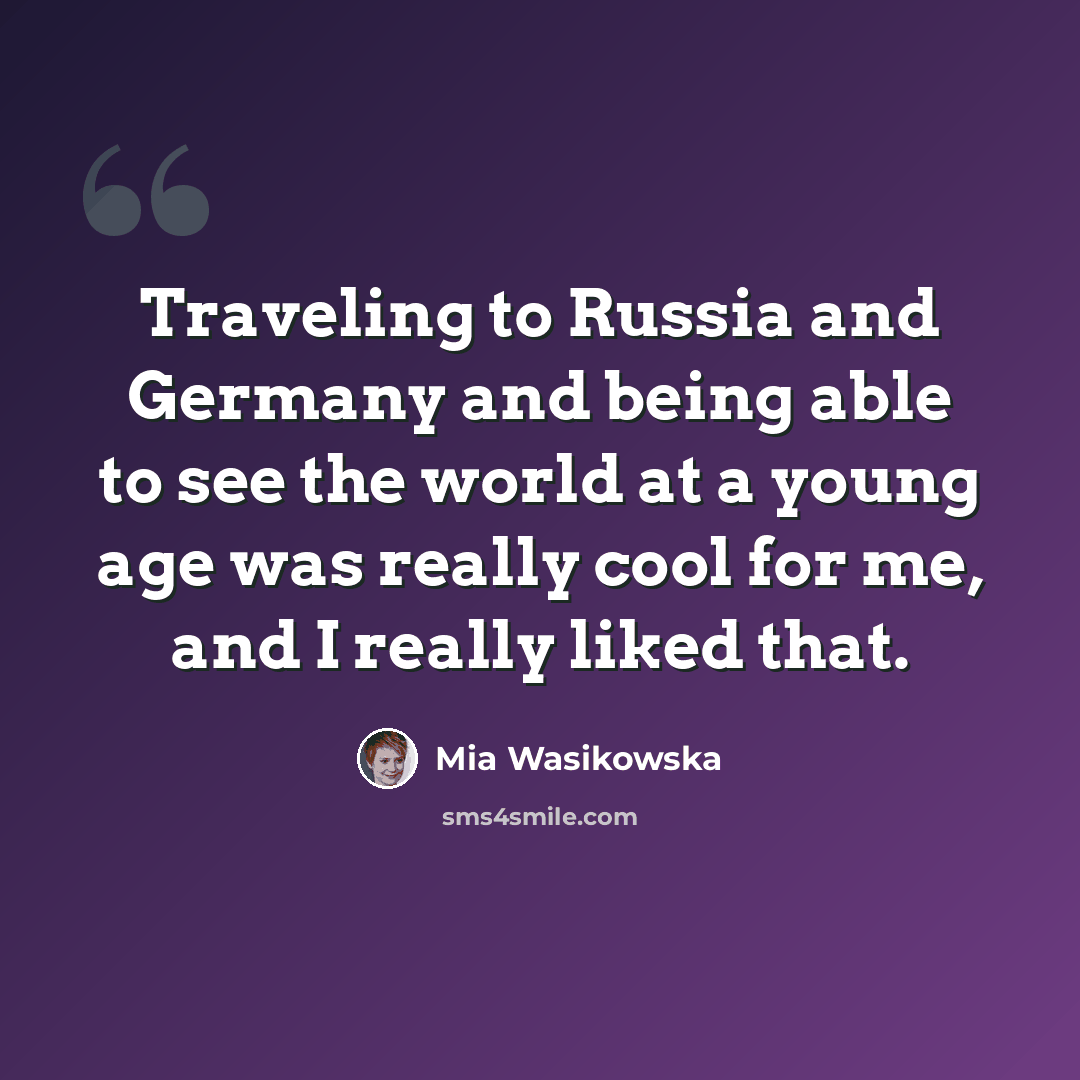“Traveling to Russia and Germany and being able to see the world at a young age was really cool for me, and I really liked that.” quote by Mia Wasikowska