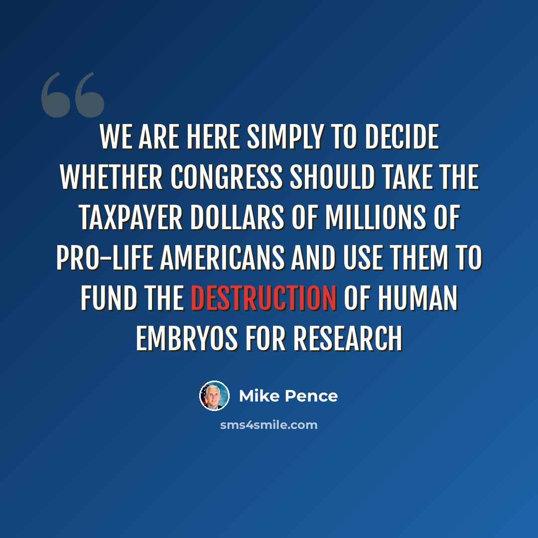 “We are here simply to decide whether Congress should take the taxpayer dollars of millions of pro-life Americans and use them to fund the destruction of human embryos for research” quote by Mike Pence