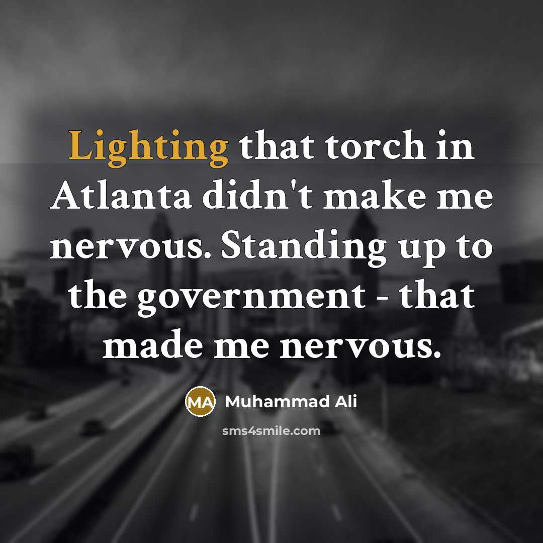 “Lighting that torch in Atlanta didn't make me nervous. Standing up to the government - that made me nervous.” quote by Muhammad Ali
