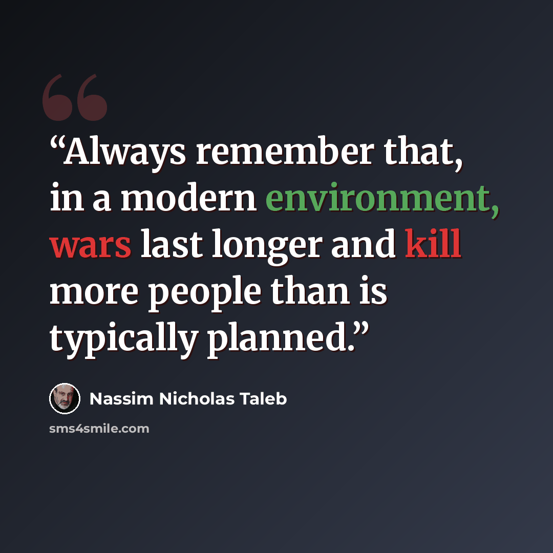 “Always remember that, in a modern environment, wars last longer and kill more people than is typically planned.” quote by Nassim Nicholas Taleb