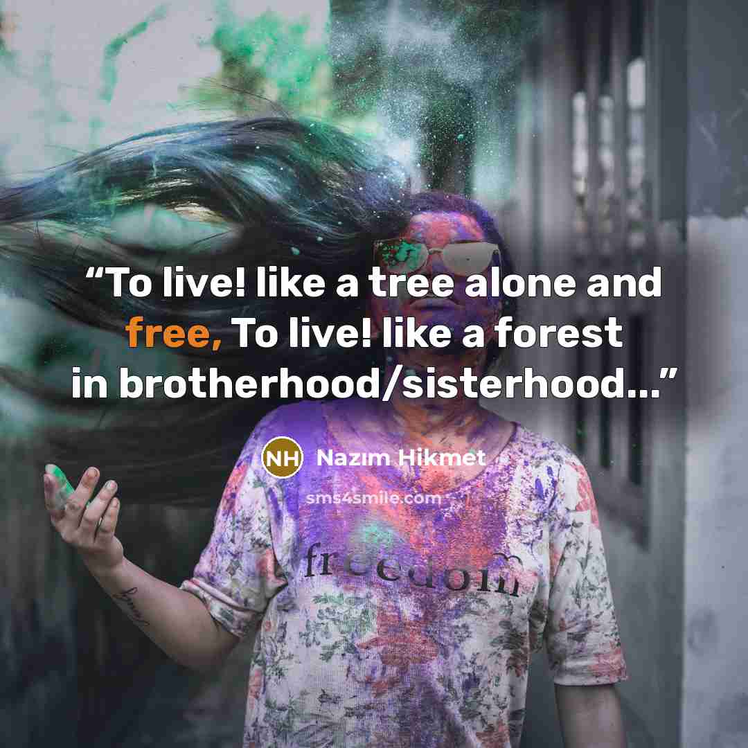 “To live! like a tree alone and free, To live! like a forest in brotherhood/sisterhood...” quote by Nâzım Hikmet
