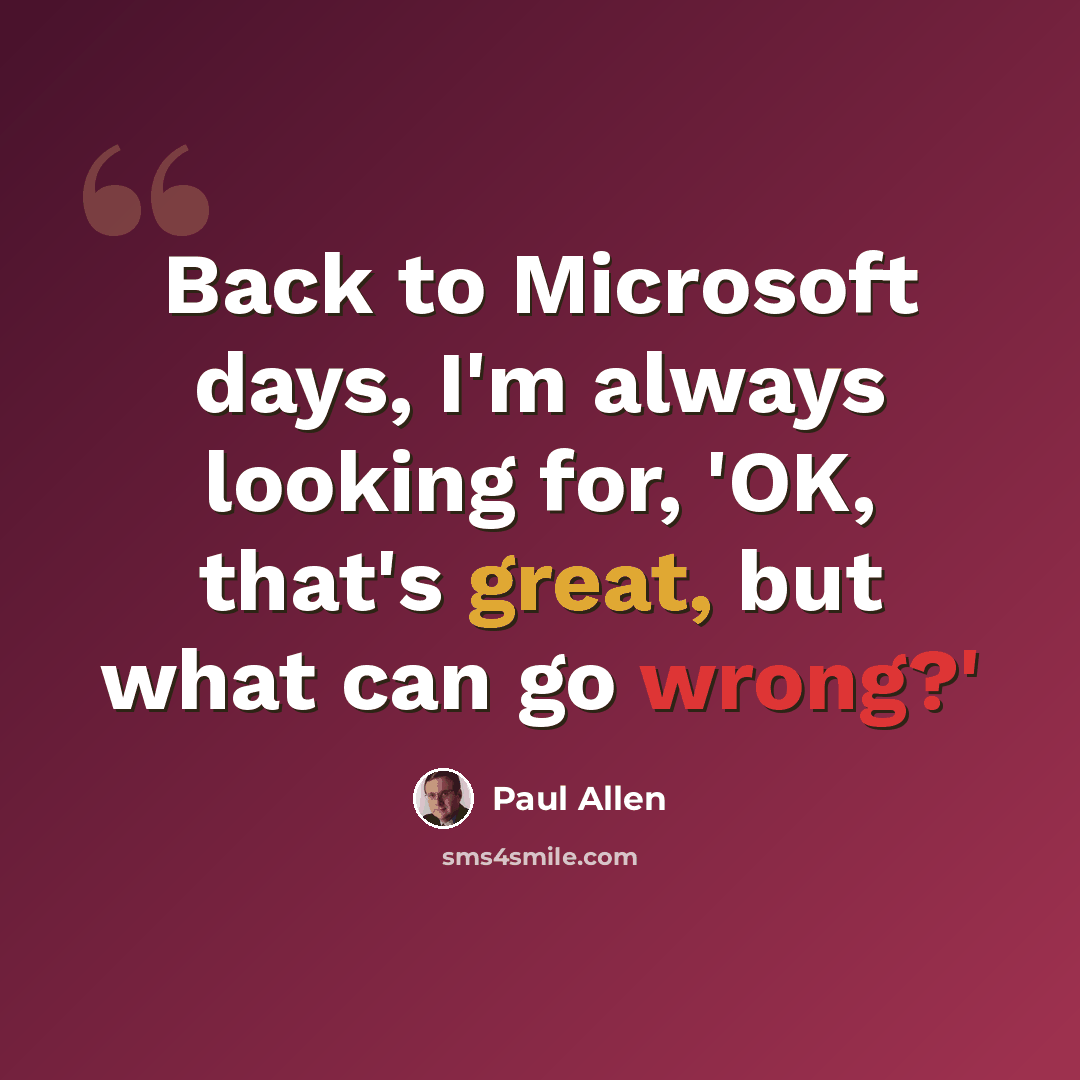 “Back to Microsoft days, I'm always looking for, 'OK, that's great, but what can go wrong?'” quote by Paul Allen