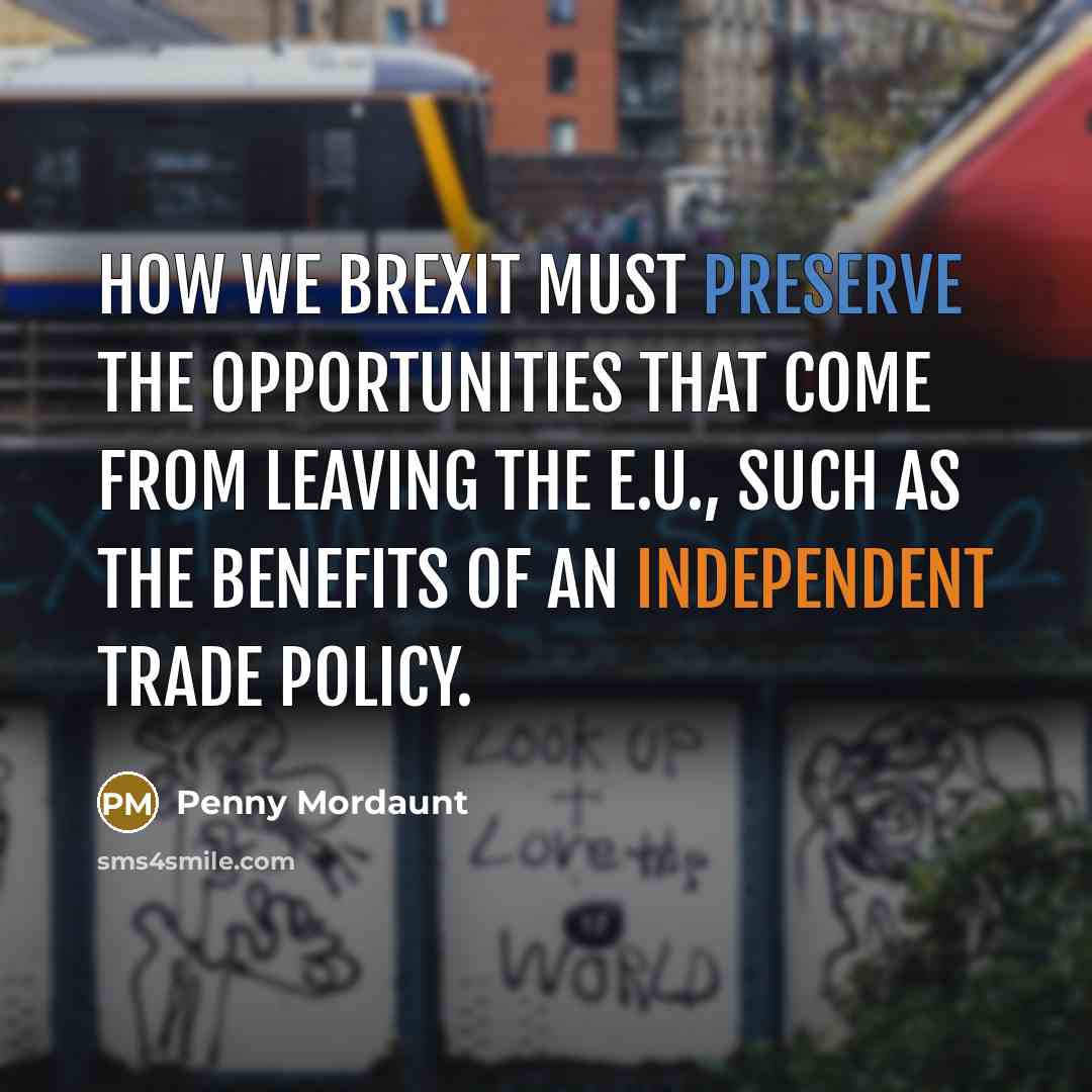 “How we Brexit must preserve the opportunities that come from leaving the E.U., such as the benefits of an independent trade policy.” quote by Penny Mordaunt
