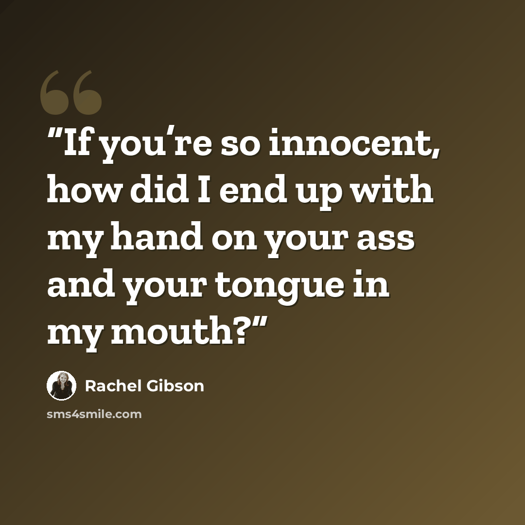 “If you’re so innocent, how did I end up with my hand on your ass and your tongue in my mouth?” quote by Rachel Gibson