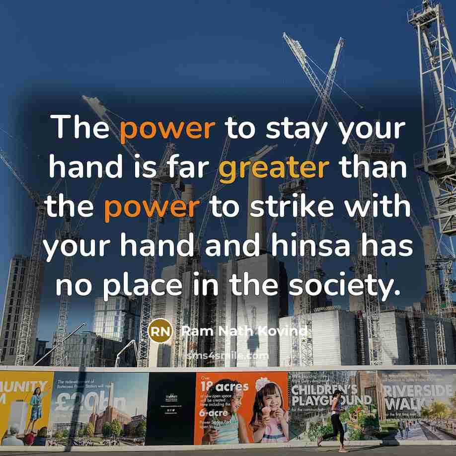 “The power to stay your hand is far greater than the power to strike with your hand and hinsa has no place in the society.” quote by Ram Nath Kovind