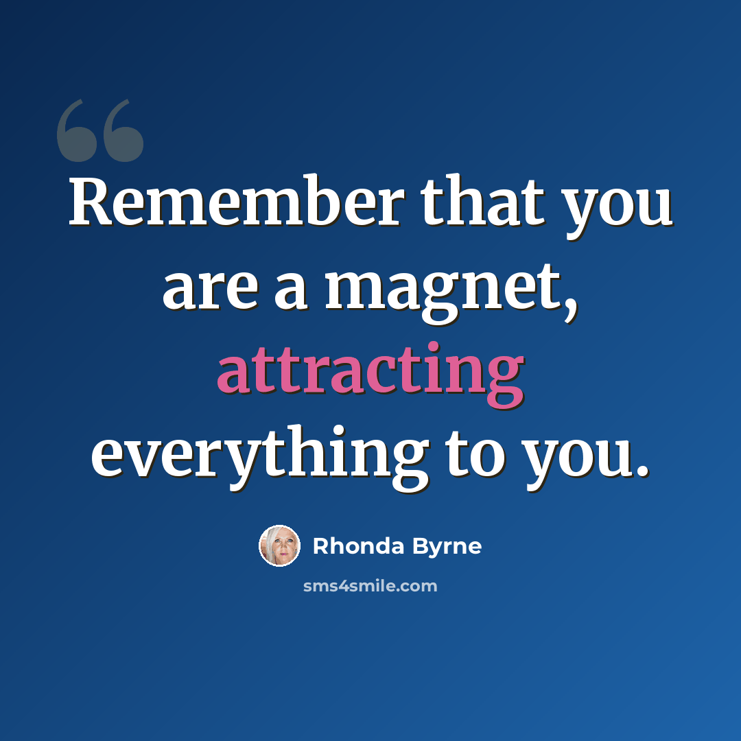 “Remember that you are a magnet, attracting everything to you.” quote by Rhonda Byrne