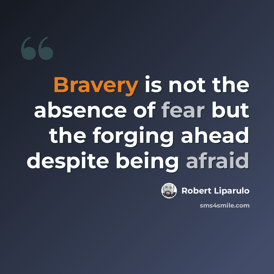 “Bravery is not the absence of fear but the forging ahead despite being afraid” quote by Robert Liparulo
