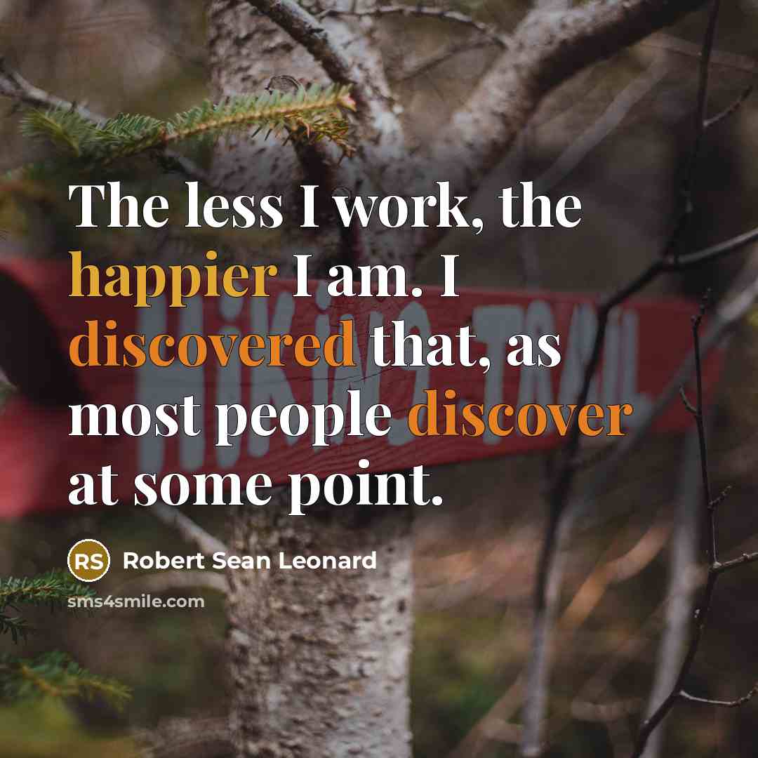 “The less I work, the happier I am. I discovered that, as most people discover at some point.” quote by Robert Sean Leonard