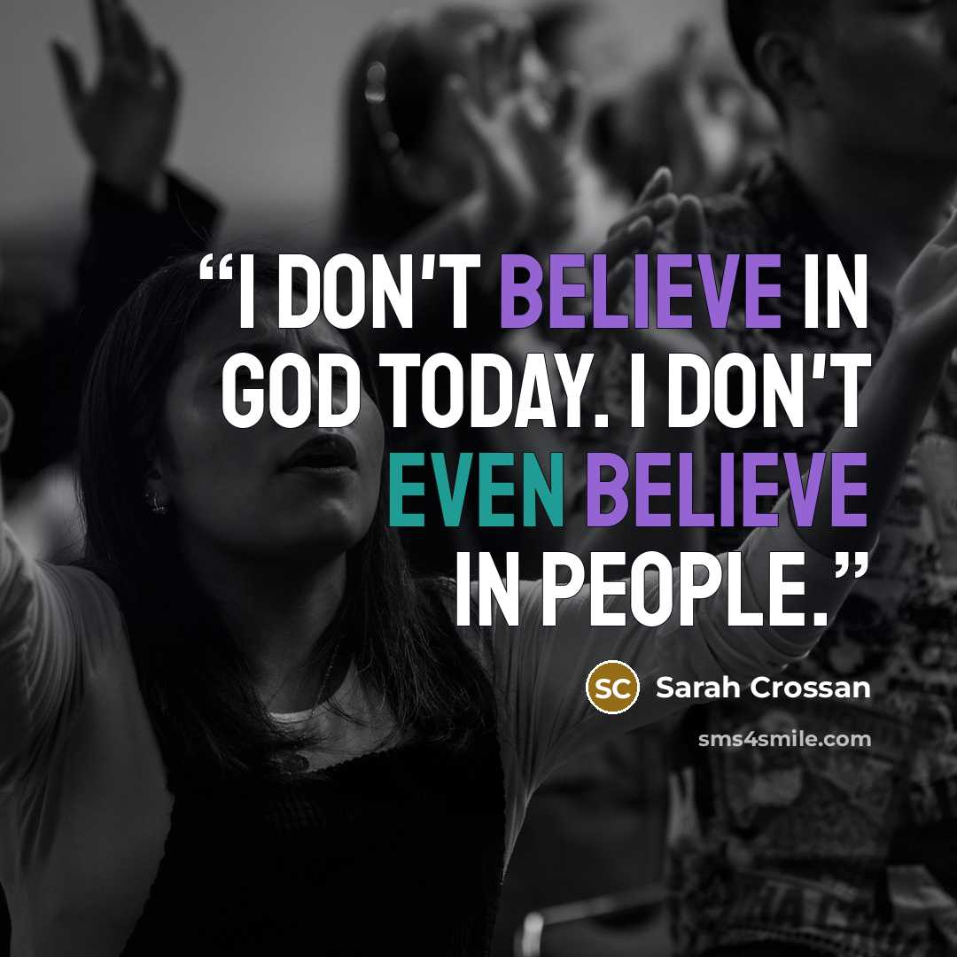 “I don't believe in God today. I don't even believe in people.” quote by Sarah Crossan