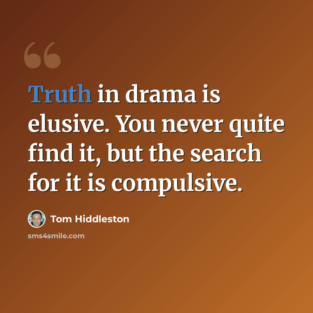 “Truth in drama is elusive. You never quite find it, but the search for it is compulsive.” quote by Tom Hiddleston