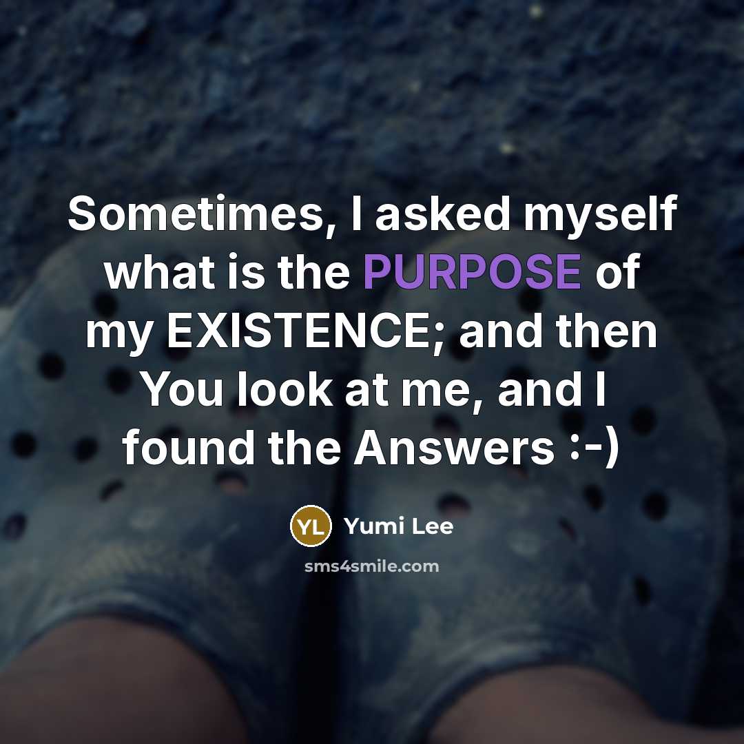 “Sometimes, I asked myself what is the PURPOSE of my EXISTENCE; and then You look at me, and I found the Answers :-)” quote by Yumi Lee