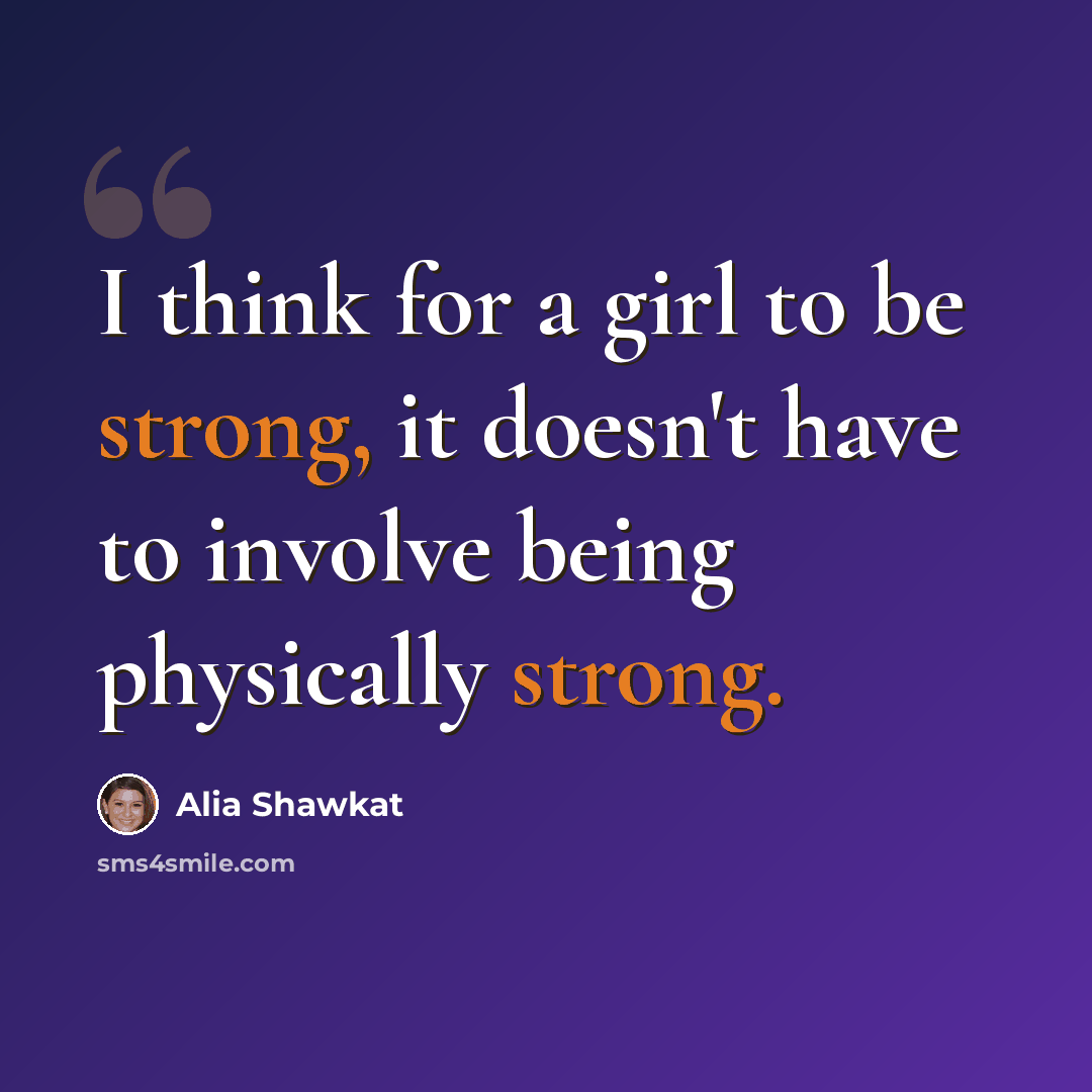 “I think for a girl to be strong, it doesn't have to involve being physically strong.” quote by Alia Shawkat