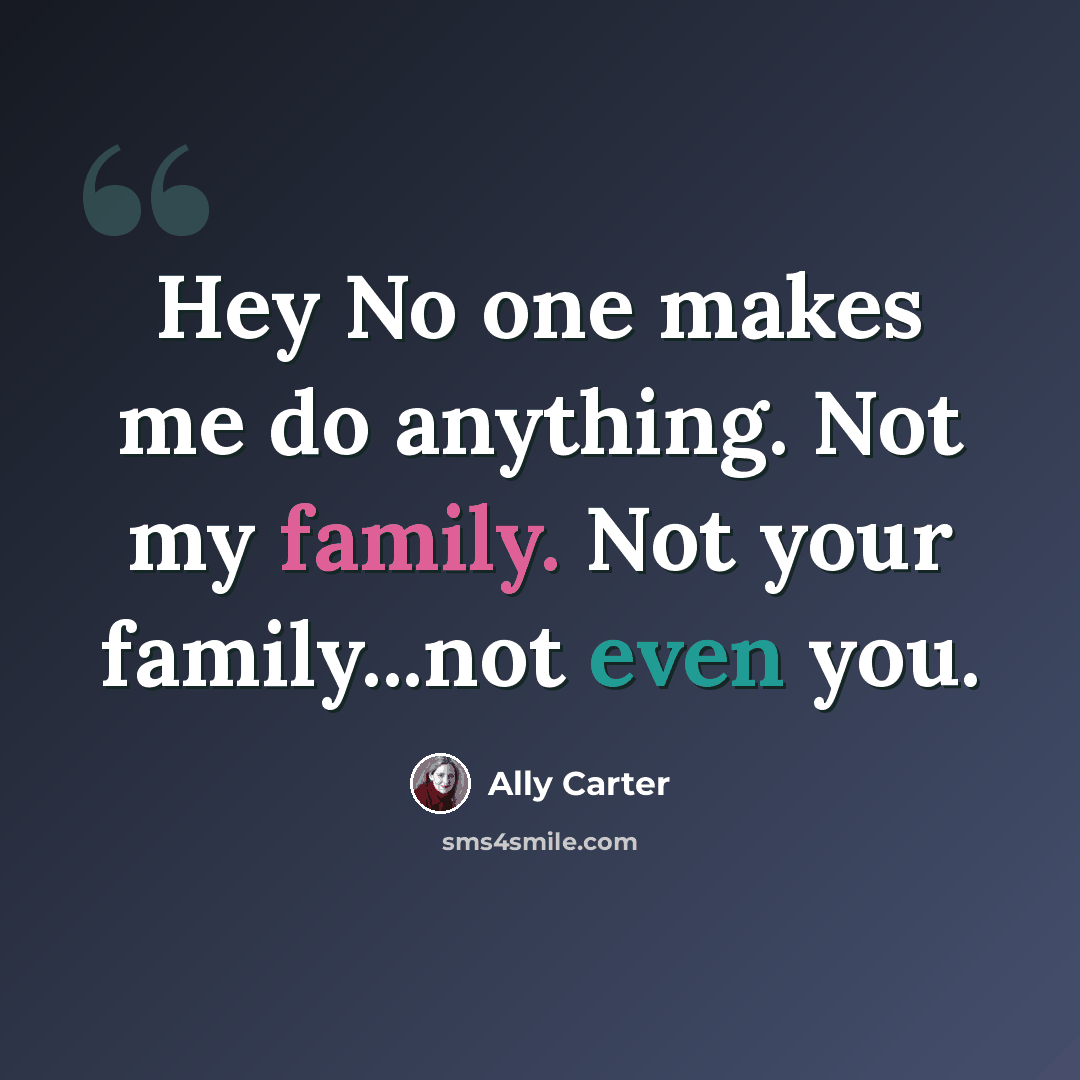 “Hey No one makes me do anything. Not my family. Not your family...not even you.” quote by Ally Carter