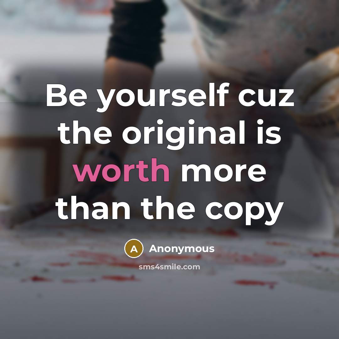 “Be yourself cuz the original is worth more than the copy” quote by Anonymous