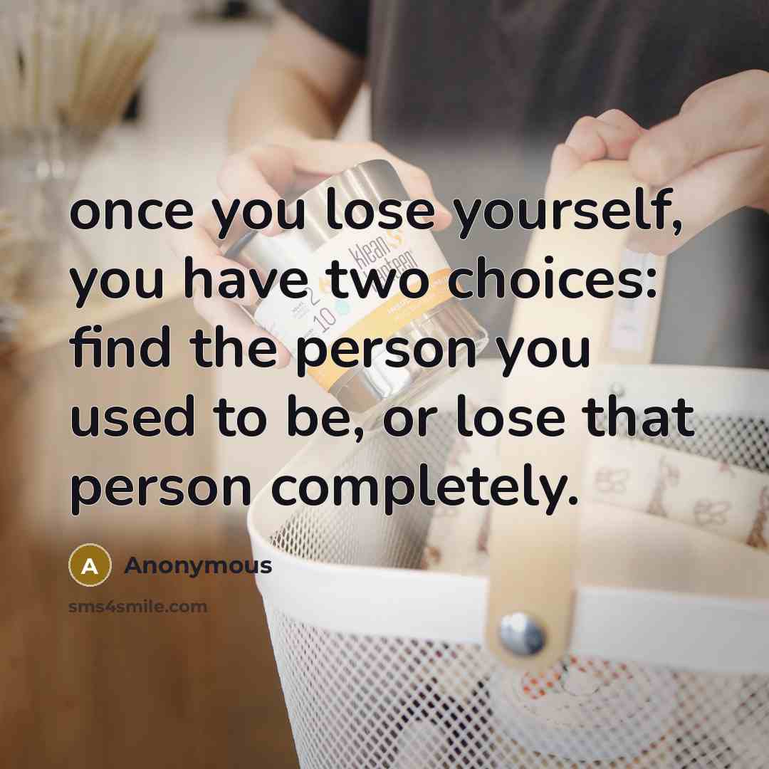 “once you lose yourself, you have two choices: find the person you used to be, or lose that person completely.” quote by Anonymous