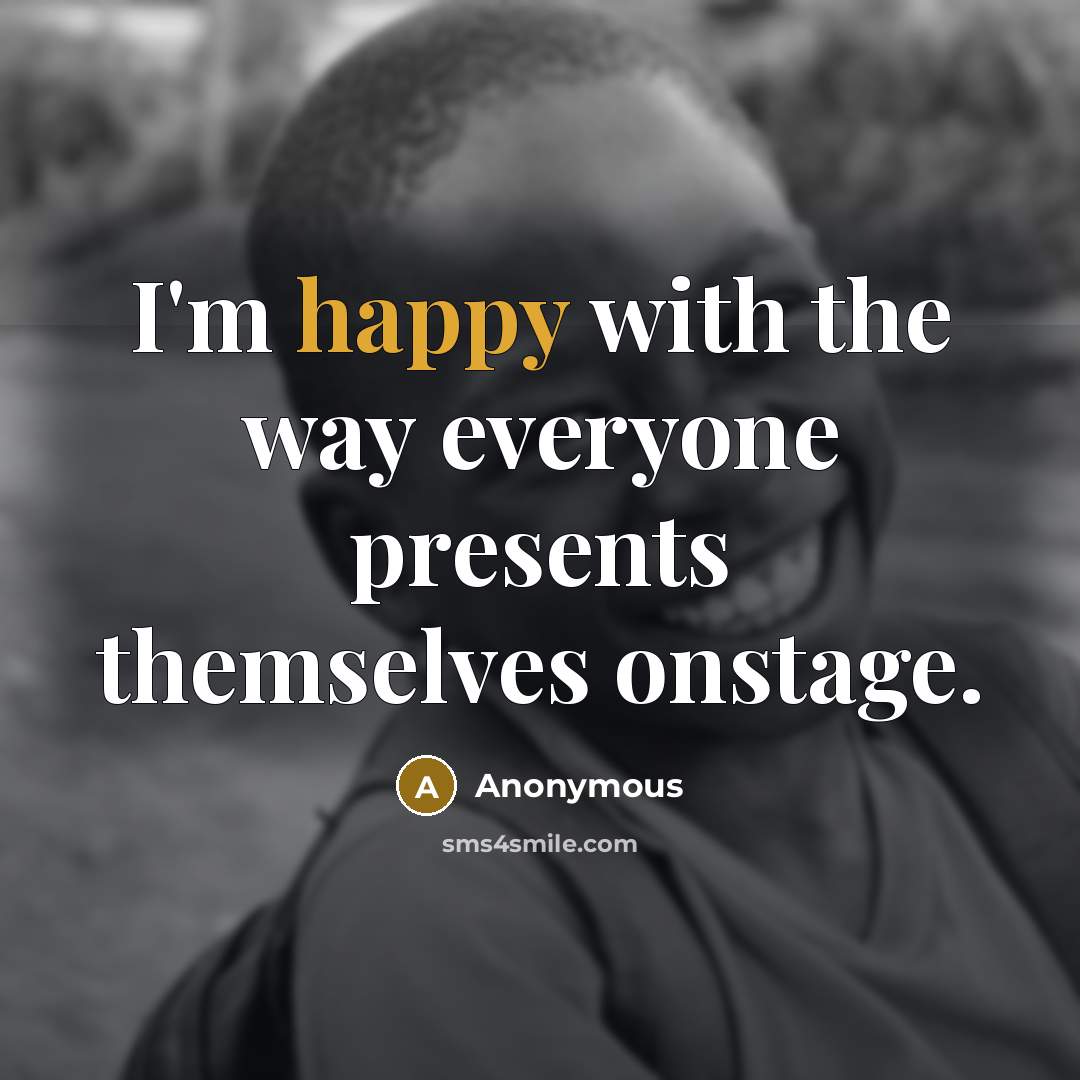 “I'm happy with the way everyone presents themselves onstage.” quote by Anonymous