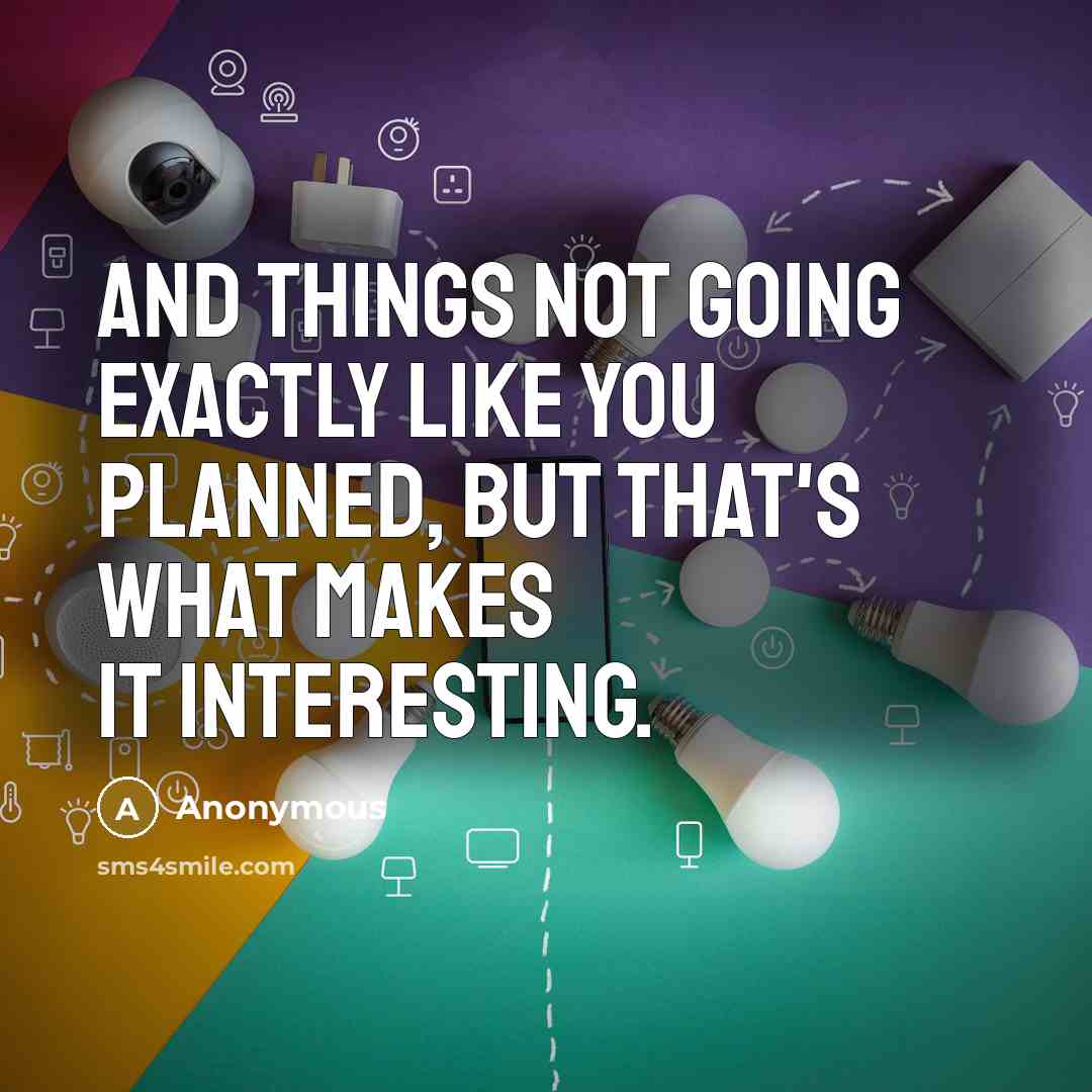 “And things not going exactly like you planned, but that's what makes it interesting.” quote by Anonymous