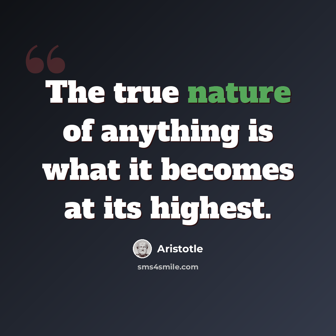 “The true nature of anything is what it becomes at its highest.” quote by Aristotle