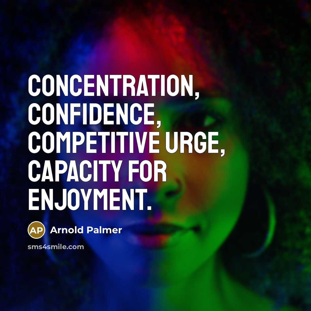 “Concentration, Confidence, Competitive urge, Capacity for enjoyment.” quote by Arnold Palmer