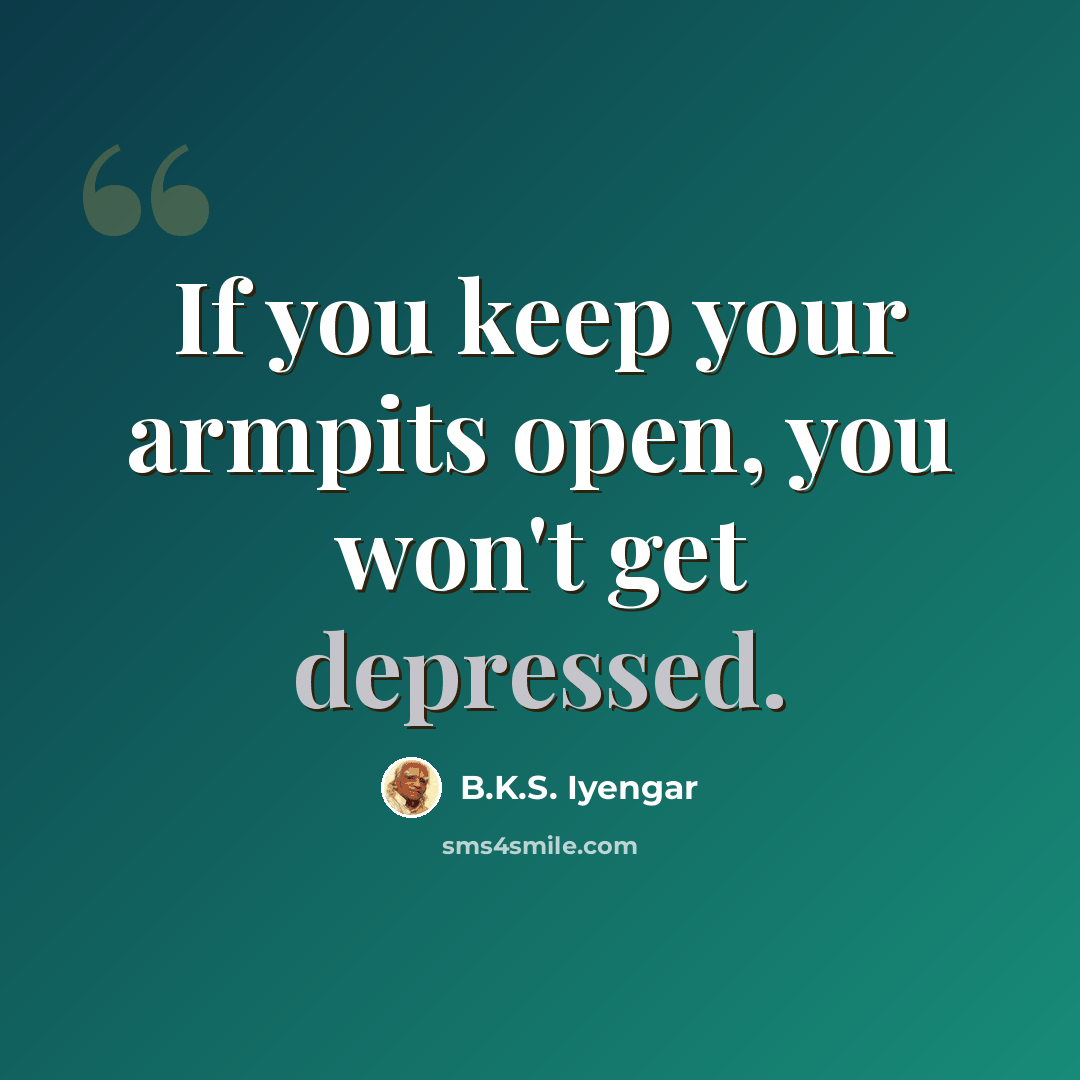 “If you keep your armpits open, you won't get depressed.” quote by B.K.S. Iyengar