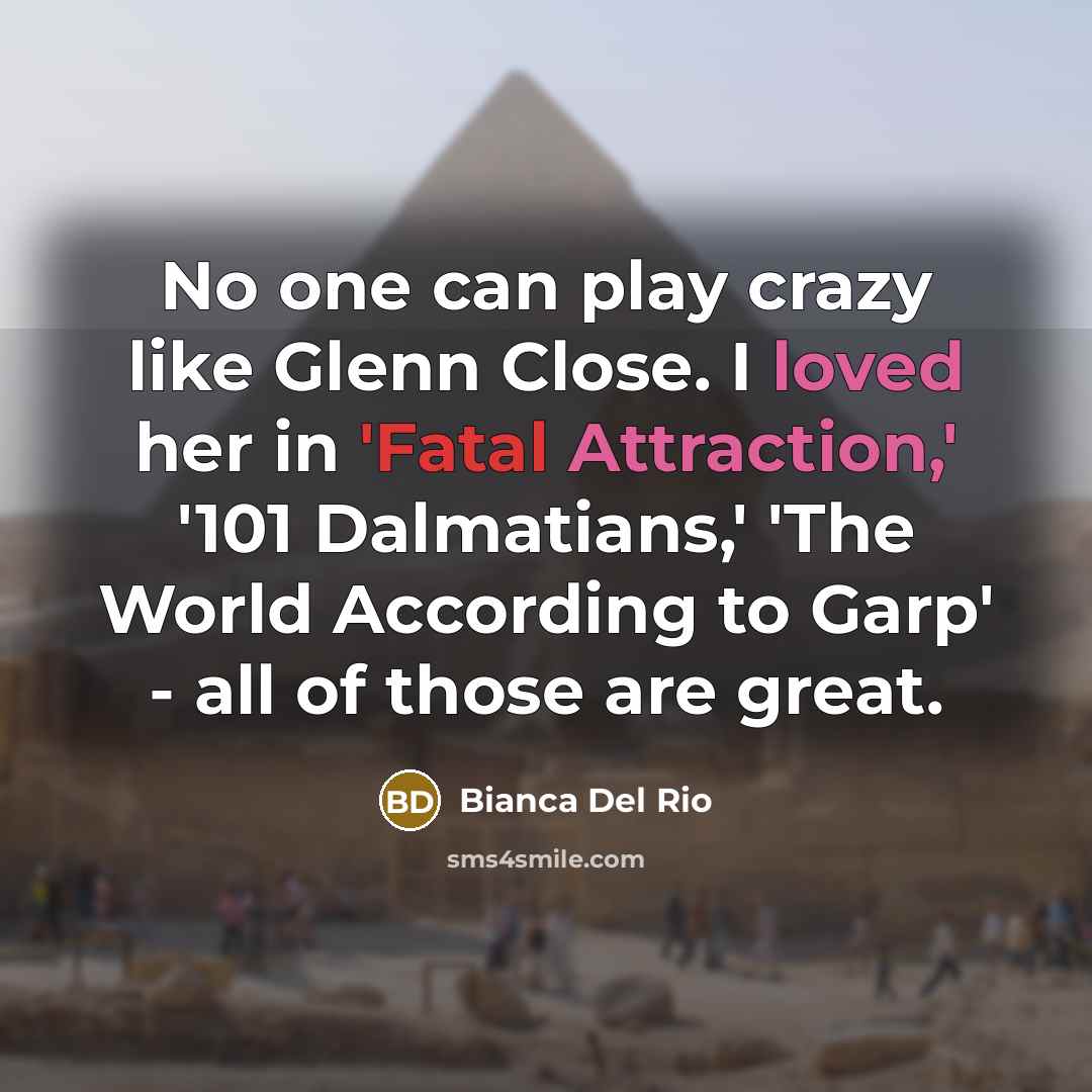 “No one can play crazy like Glenn Close. I loved her in 'Fatal Attraction,' '101 Dalmatians,' 'The World According to Garp' - all of those are great.” quote by Bianca Del Rio