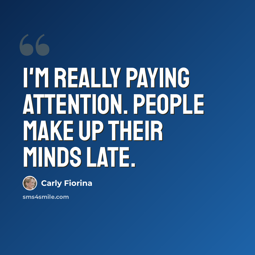 “I'm really paying attention. People make up their minds late.” quote by Carly Fiorina