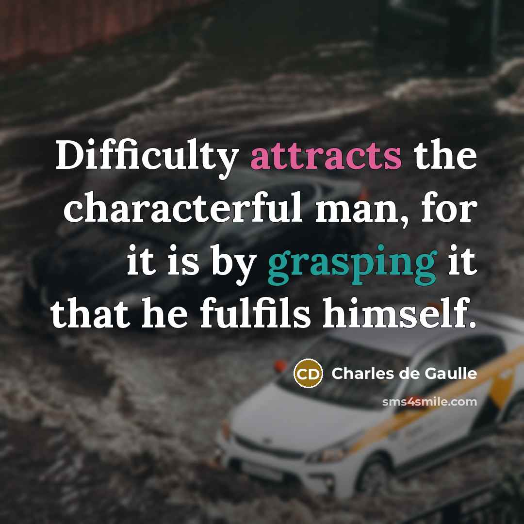 “Difficulty attracts the characterful man, for it is by grasping it that he fulfils himself.” quote by Charles de Gaulle