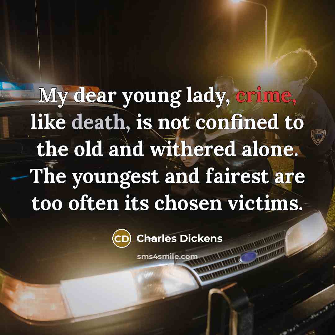 “My dear young lady, crime, like death, is not confined to the old and withered alone. The youngest and fairest are too often its chosen victims.” quote by Charles Dickens