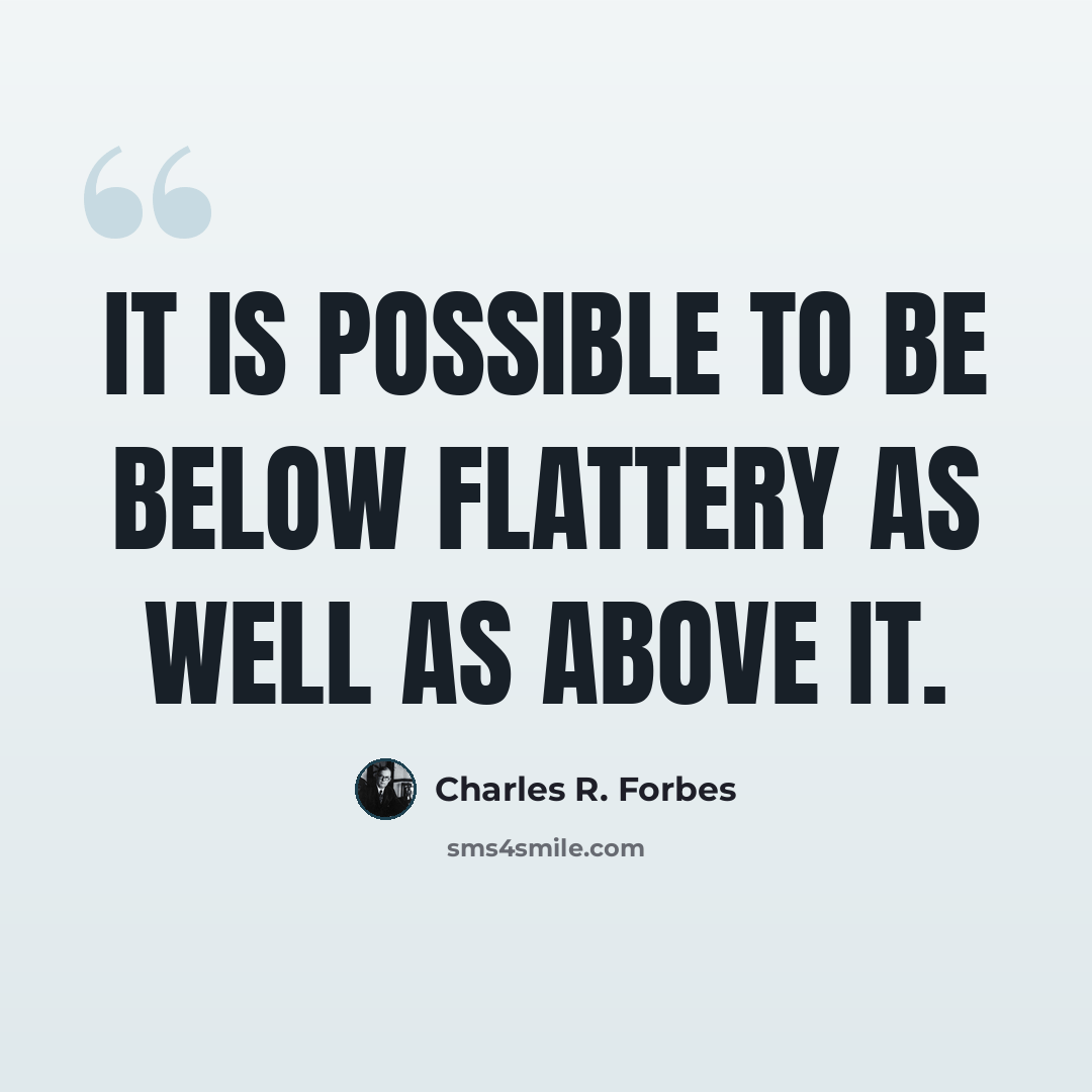 “It is possible to be below flattery as well as above it.” quote by Charles R. Forbes