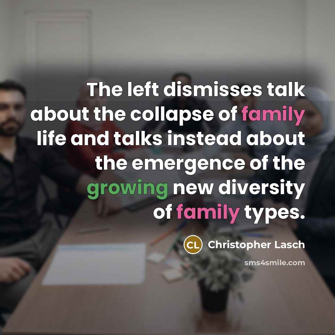 “The left dismisses talk about the collapse of family life and talks instead about the emergence of the growing new diversity of family types.” quote by Christopher Lasch