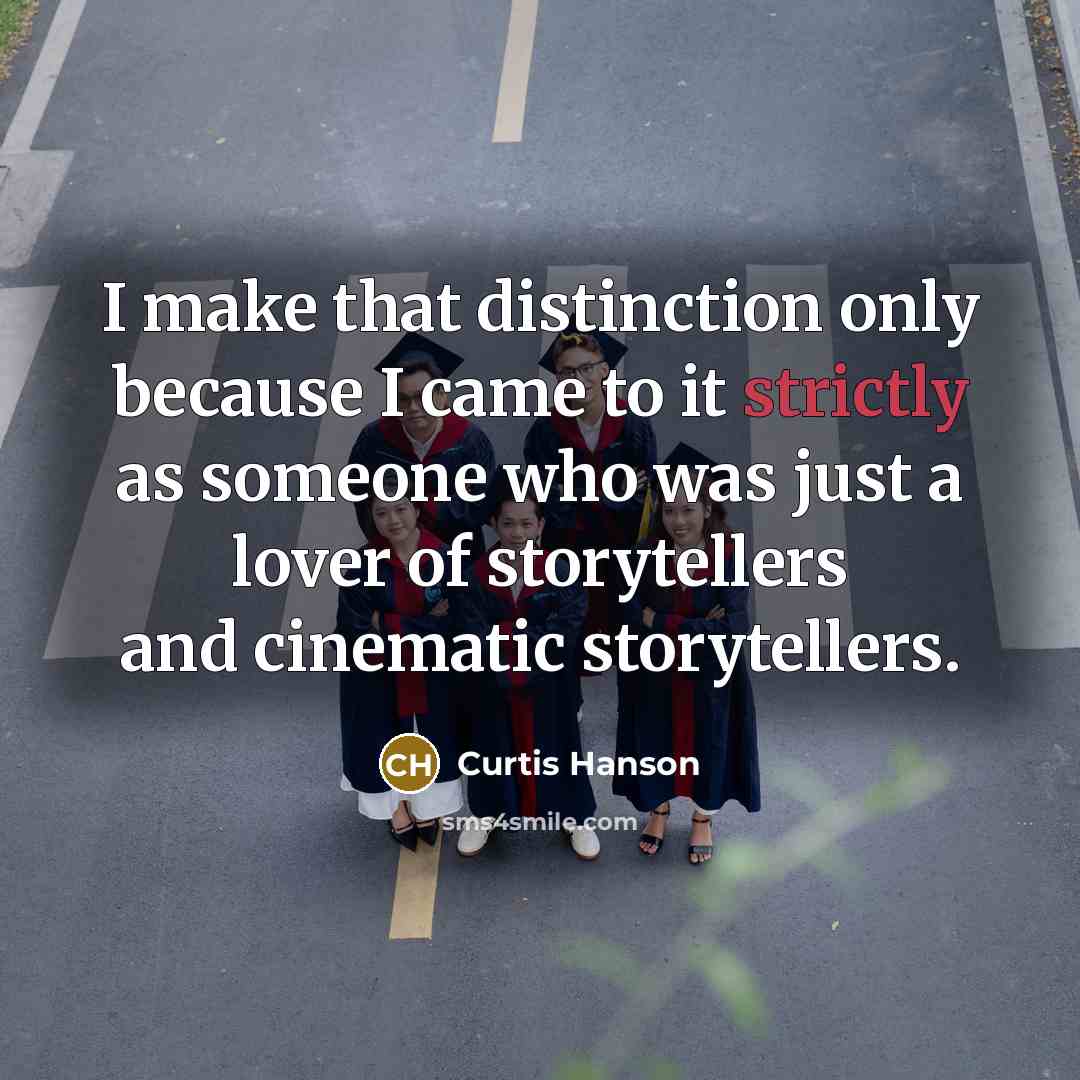 “I make that distinction only because I came to it strictly as someone who was just a lover of storytellers and cinematic storytellers.” quote by Curtis Hanson