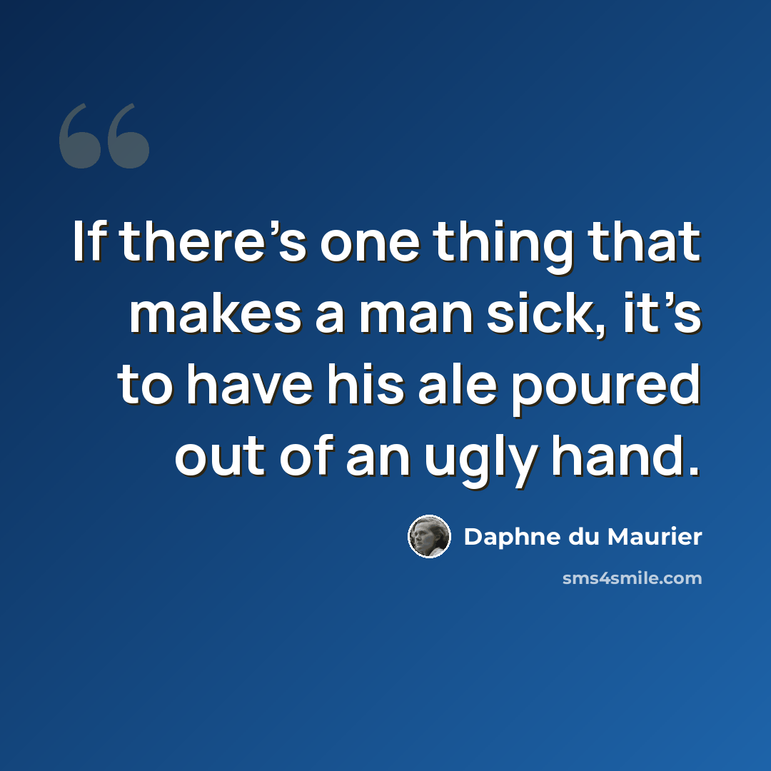 “If there’s one thing that makes a man sick, it’s to have his ale poured out of an ugly hand.” quote by Daphne du Maurier
