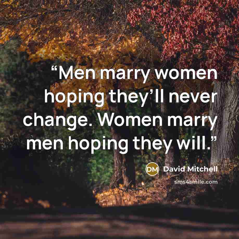 “Men marry women hoping they’ll never change. Women marry men hoping they will.” quote by David Mitchell