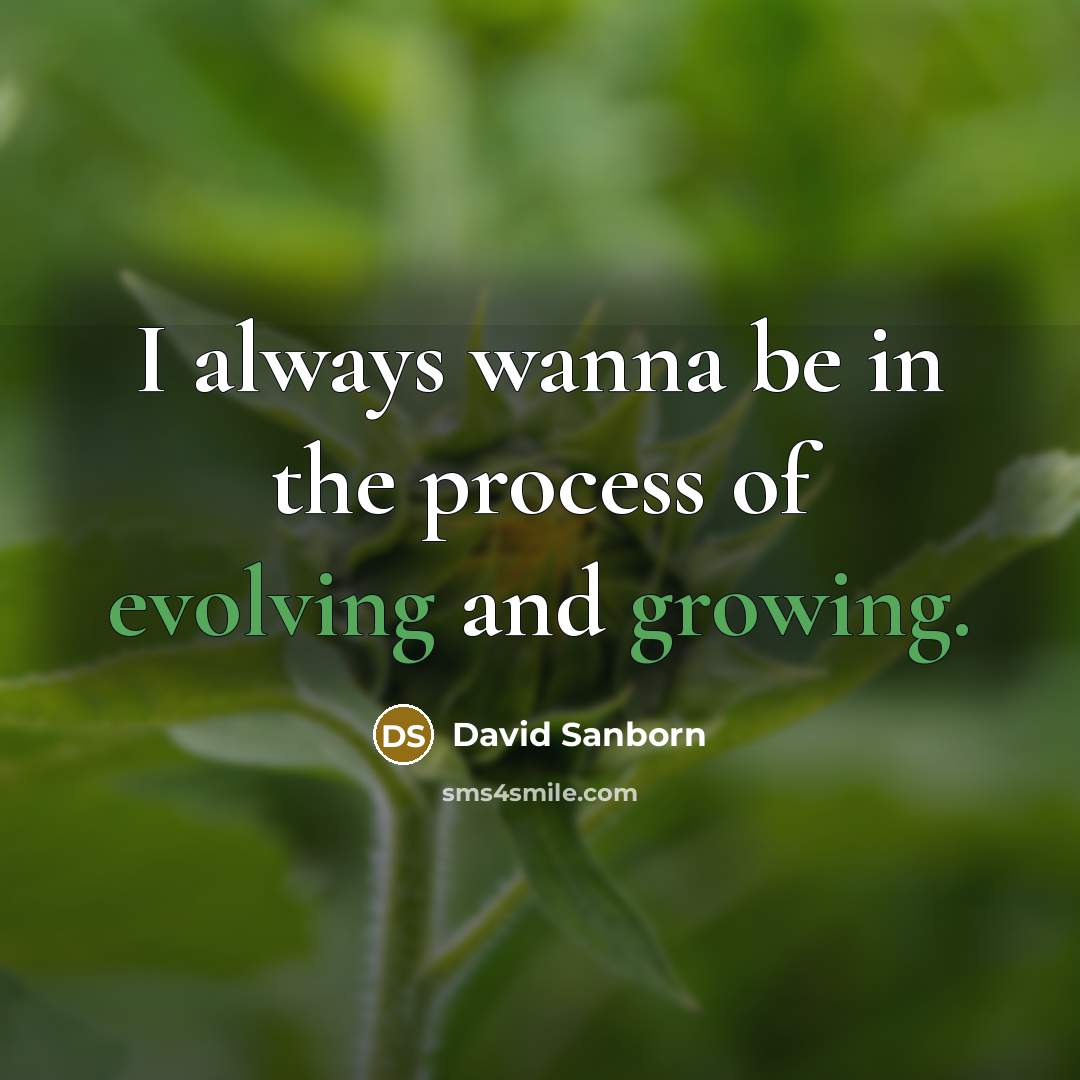 “I always wanna be in the process of evolving and growing.” quote by David Sanborn
