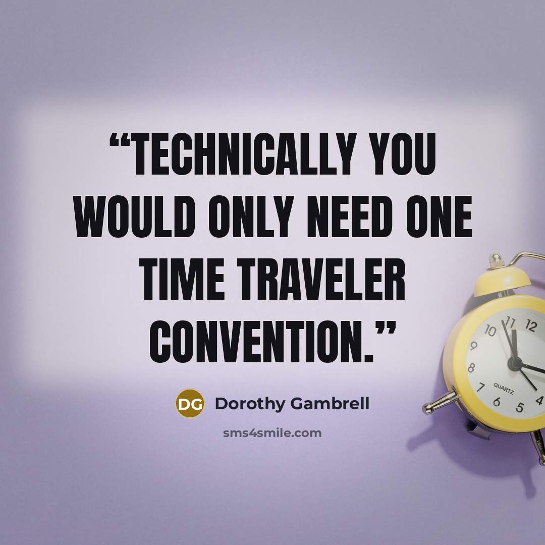 “Technically you would only need one time traveler convention.” quote by Dorothy Gambrell