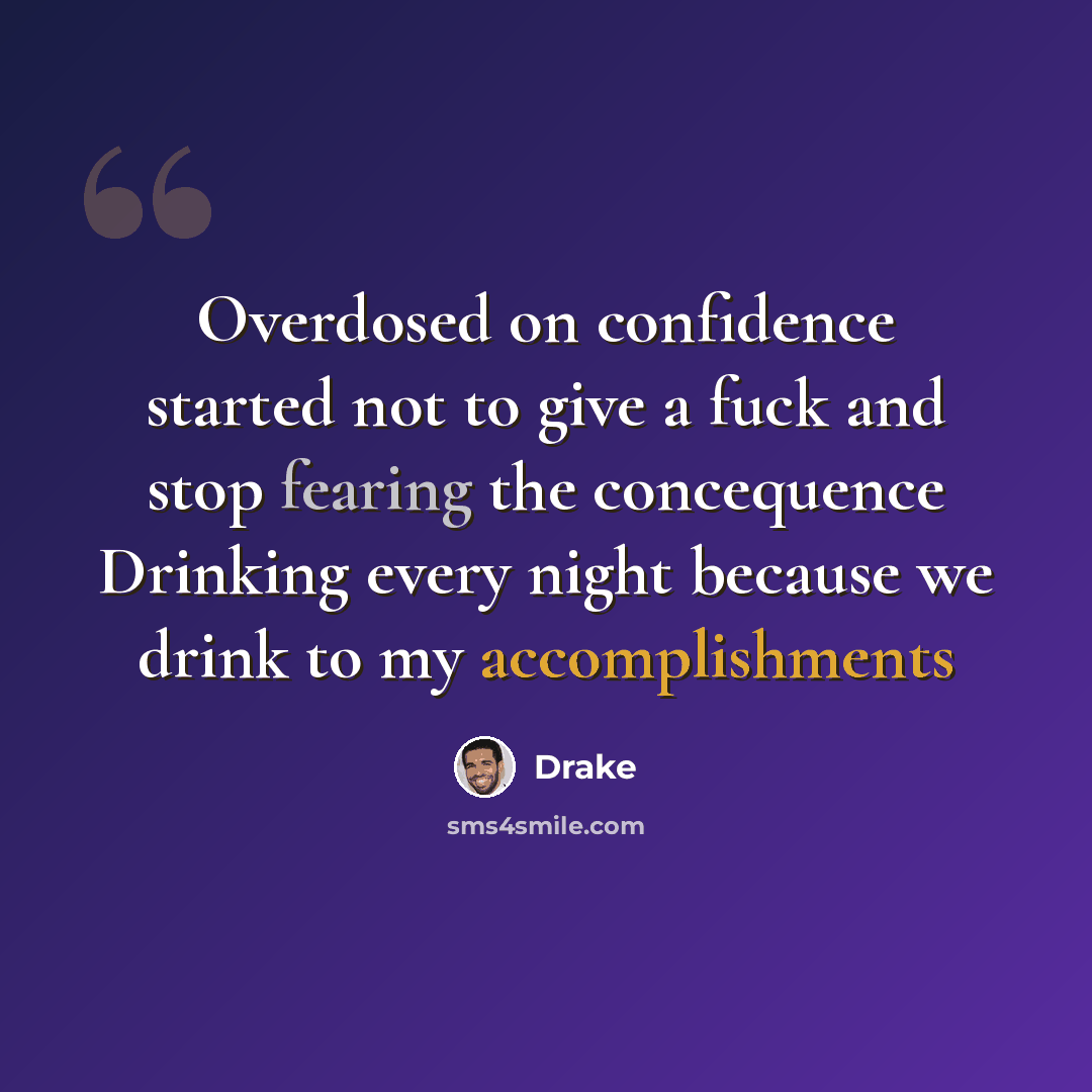 “Overdosed on confidence started not to give a fuck and stop fearing the concequence Drinking every night because we drink to my accomplishments” quote by Drake