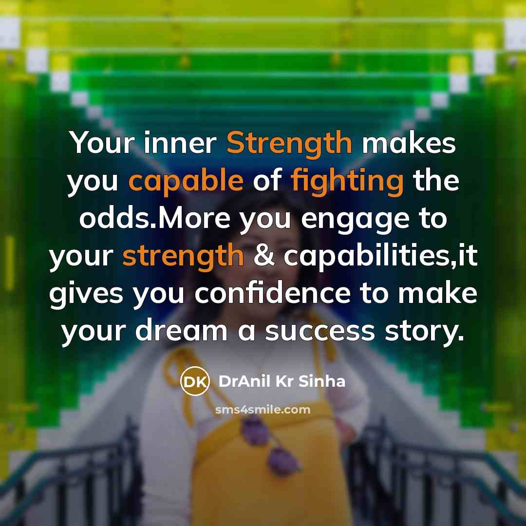 “Your inner Strength makes you capable of fighting the odds.More you engage to your strength & capabilities,it gives you confidence to make your dream a success story.” quote by DrAnil Kr Sinha