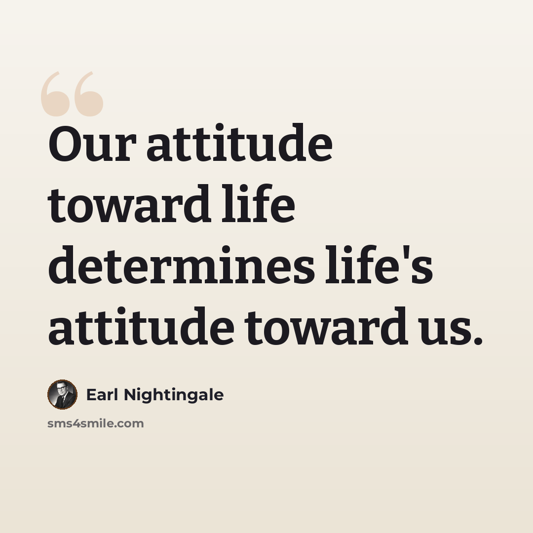 “Our attitude toward life determines life's attitude toward us.” quote by Earl Nightingale