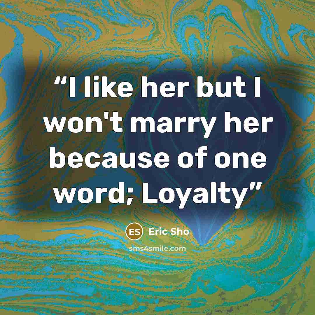 “I like her but I won't marry her because of one word; Loyalty” quote by Eric Sho