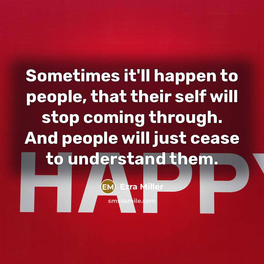 “Sometimes it'll happen to people, that their self will stop coming through. And people will just cease to understand them.” quote by Ezra Miller