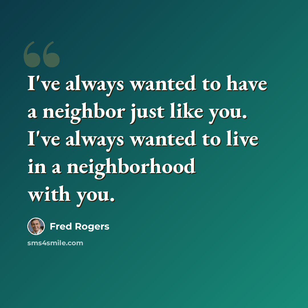 “I've always wanted to have a neighbor just like you. I've always wanted to live in a neighborhood with you.” quote by Fred Rogers