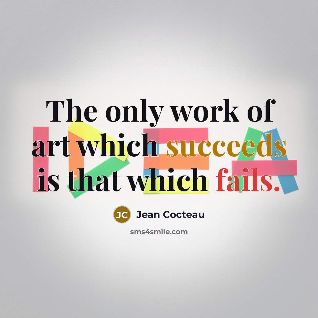 “The only work of art which succeeds is that which fails.” quote by Jean Cocteau