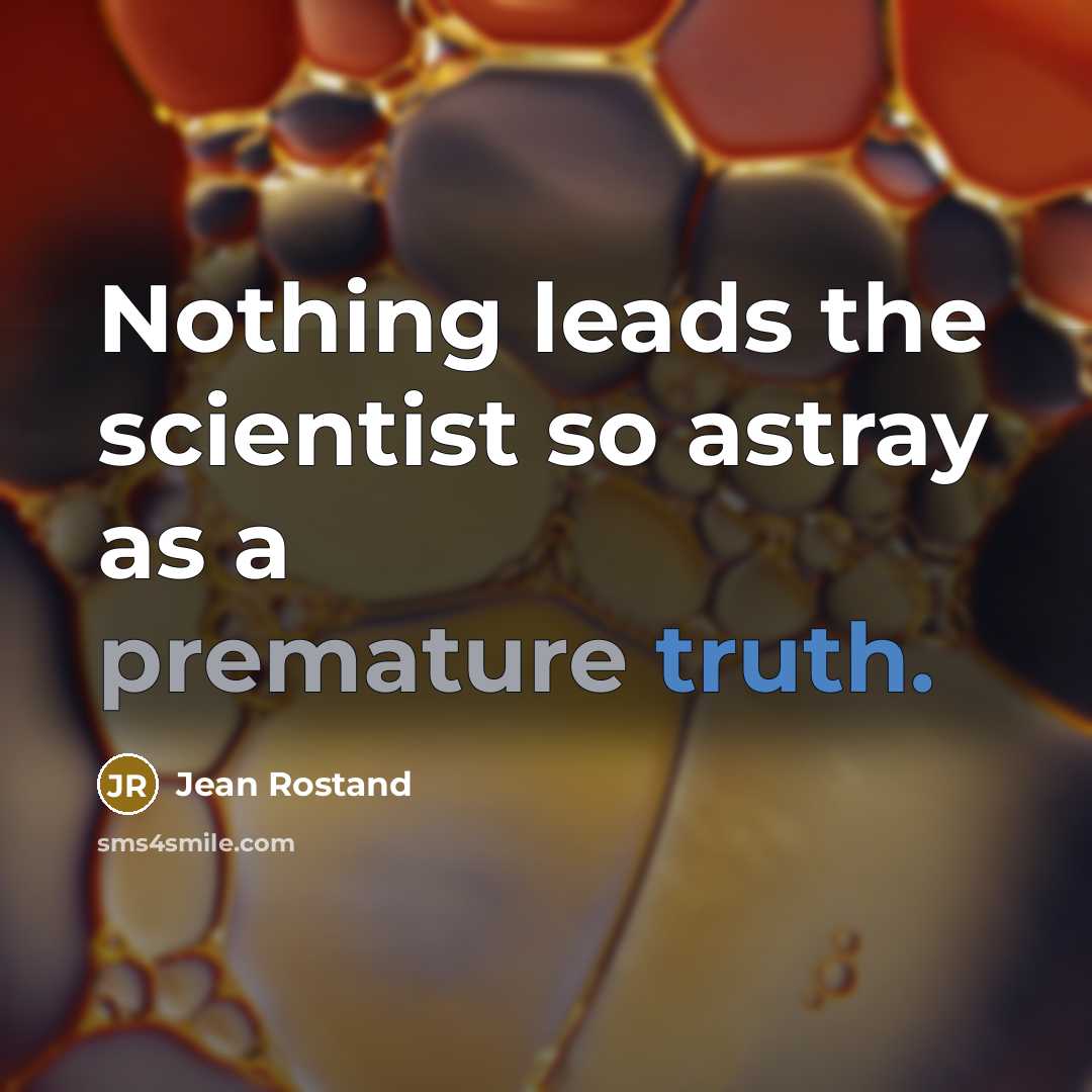 “Nothing leads the scientist so astray as a premature truth.” quote by Jean Rostand
