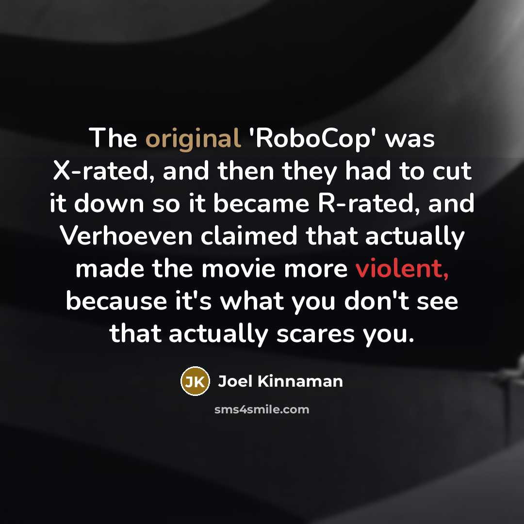 “The original 'RoboCop' was X-rated, and then they had to cut it down so it became R-rated, and Verhoeven claimed that actually made the movie more violent, because it's what you don't see that actually scares you.” quote by Joel Kinnaman